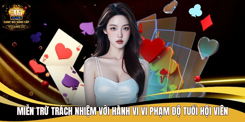 Miễn Trừ Trách Nhiệm - Quy Định Và Chính Sách Tại Hitclub 2 Miễn trừ trách nhiệm với hành vi vi phạm độ tuổi hội viên