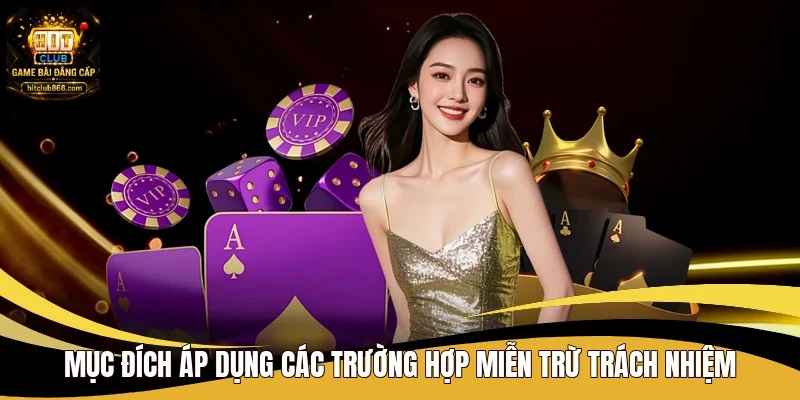 Miễn Trừ Trách Nhiệm - Quy Định Và Chính Sách Tại Hitclub 1 Mục đích áp dụng các trường hợp miễn trừ trách nhiệm